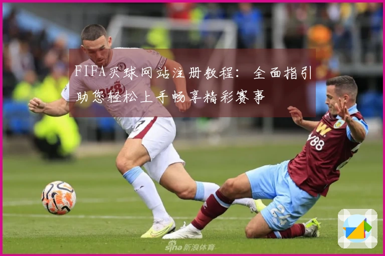 FIFA买球网站注册教程：全面指引助您轻松上手畅享精彩赛事
