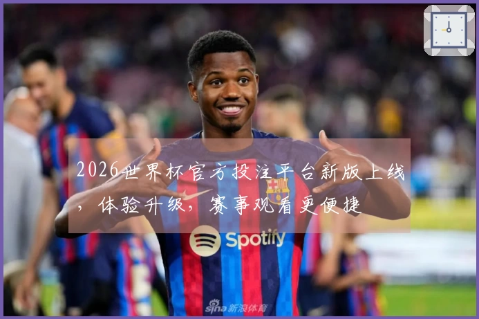 2026世界杯官方投注平台新版上线，体验升级，赛事观看更便捷