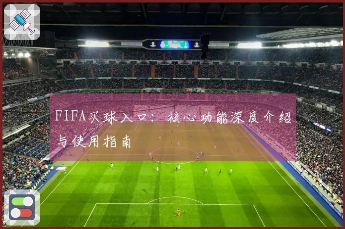 FIFA买球入口：核心功能深度介绍与使用指南