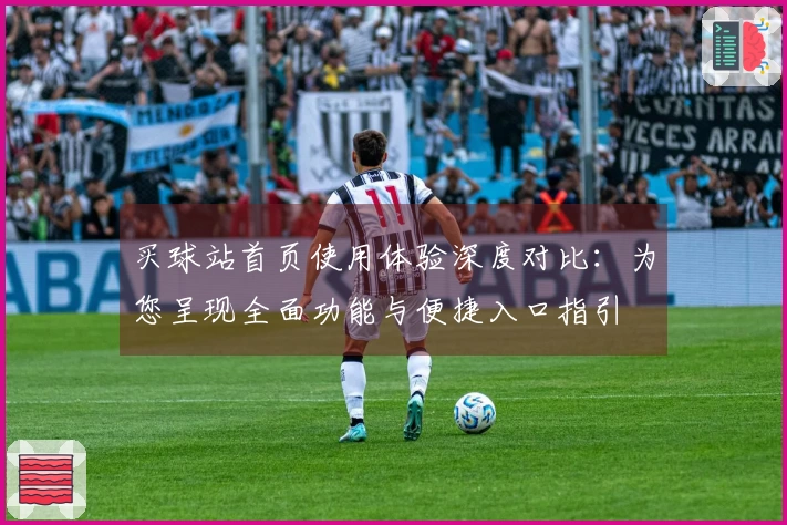 买球站首页使用体验深度对比：为您呈现全面功能与便捷入口指引