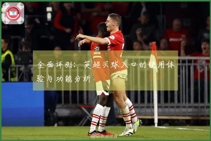 全面评测:英超买球入口的使用体验与功能分析